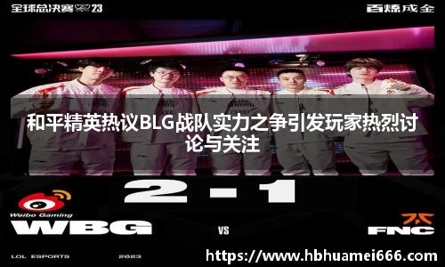 和平精英热议BLG战队实力之争引发玩家热烈讨论与关注