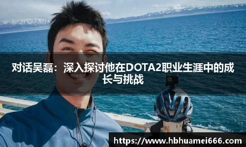 对话吴磊：深入探讨他在DOTA2职业生涯中的成长与挑战