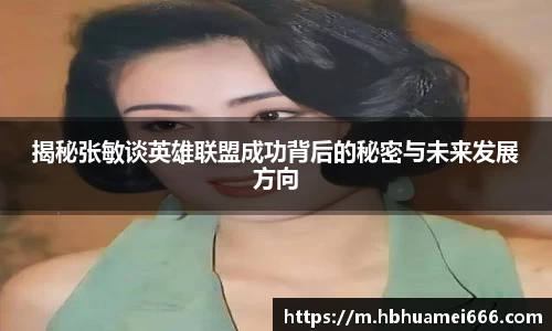 揭秘张敏谈英雄联盟成功背后的秘密与未来发展方向