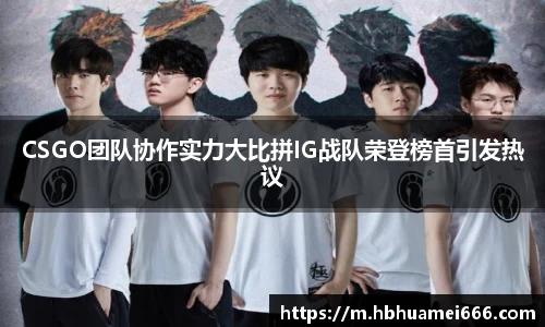 CSGO团队协作实力大比拼IG战队荣登榜首引发热议