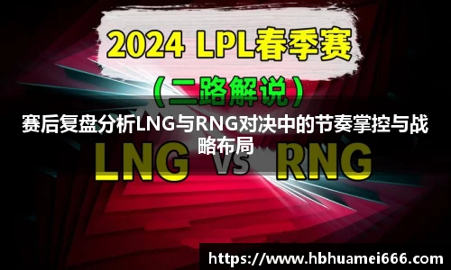赛后复盘分析LNG与RNG对决中的节奏掌控与战略布局