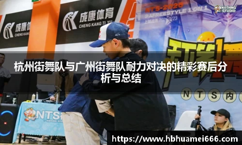 杭州街舞队与广州街舞队耐力对决的精彩赛后分析与总结