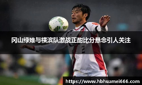冈山绿雉与横滨队激战正酣比分悬念引人关注