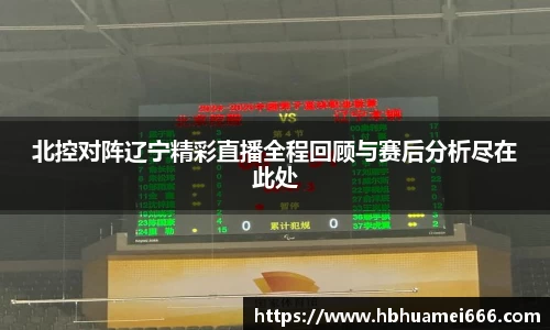 北控对阵辽宁精彩直播全程回顾与赛后分析尽在此处