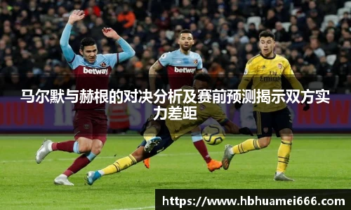 马尔默与赫根的对决分析及赛前预测揭示双方实力差距