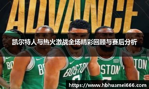 凯尔特人与热火激战全场精彩回顾与赛后分析
