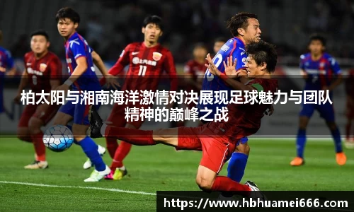 柏太阳与湘南海洋激情对决展现足球魅力与团队精神的巅峰之战