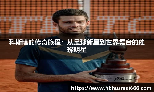 科斯塔的传奇旅程：从足球新星到世界舞台的璀璨明星