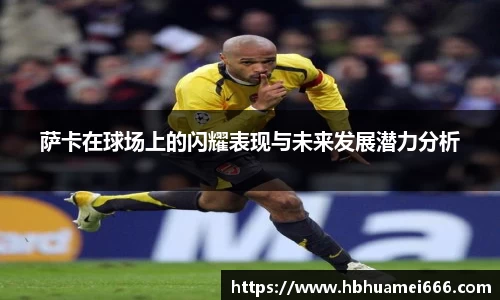 萨卡在球场上的闪耀表现与未来发展潜力分析