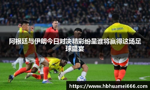 阿根廷与伊朗今日对决精彩纷呈谁将赢得这场足球盛宴